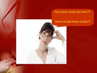 How many canals are there??
How to locate these canals??
 