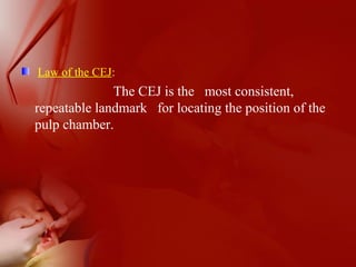 Law of the CEJ:
The CEJ is the most consistent,
repeatable landmark for locating the position of the
pulp chamber.
 