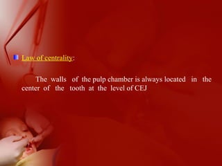 Law of centrality:
The walls of the pulp chamber is always located in the
center of the tooth at the level of CEJ
 