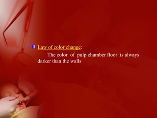 Law of color change:
The color of pulp chamber floor is always
darker than the walls
 