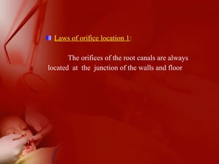 Laws of orifice location 1:
The orifices of the root canals are always
located at the junction of the walls and floor
 