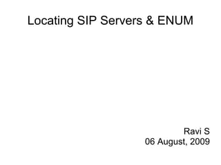 Locating SIP Servers & ENUM
Ravi S
06 August, 2009
 