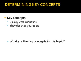 DETERMINING KEYCONCEPTSKey concepts Usually verbs or nounsThey describe your topicWhat are the key concepts in this topic?