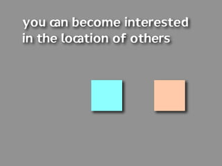 you can become interested
in the location of others
 