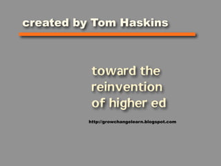 created by Tom Haskins



           toward the
           reinvention
           of higher ed
          http://growchangelearn.blogspot.com
 