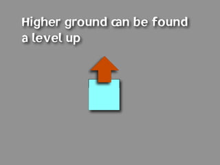 Higher ground can be found
a level up
 