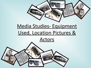 Media Studies- Equipment Used, Location Pictures & Actors 