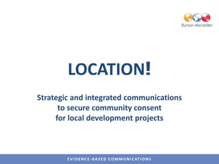 LOCATION! Strategic and integrated communications  to secure community consent  for local development projects 