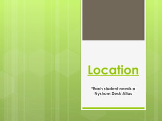 Location *Each student needs a Nystrom Desk Atlas 