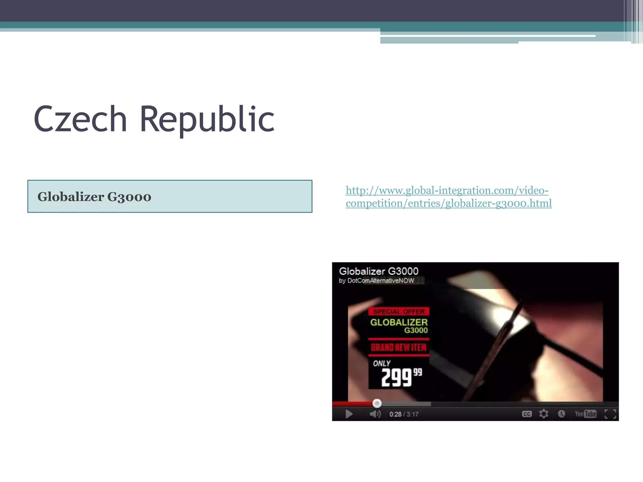 Czech Republic
                   http://www.global-integration.com/video-
Globalizer G3000   competition/entries/globalizer-g3000.html
 