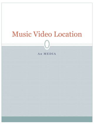 A 2 M E D I A
Music Video Location
 