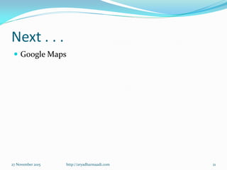 Next . . .
 Google Maps
27 November 2015 http://aryadharmaadi.com 21
 
