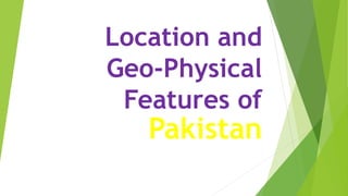 Location and
Geo-Physical
Features of
Pakistan
 