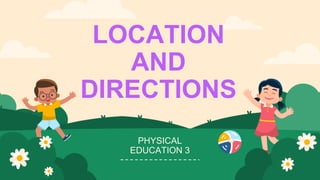 LOCATION
AND
DIRECTIONS
PHYSICAL
EDUCATION 3
 