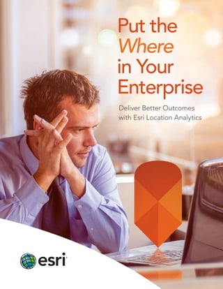 Put the
Where
in Your
Enterprise
Deliver Better Outcomes
with Esri Location Analytics
 