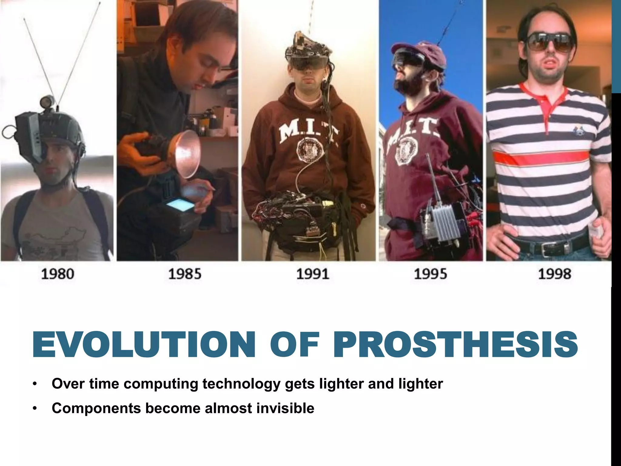 EVOLUTION OF PROSTHESIS
• Over time computing technology gets lighter and lighter
• Components become almost invisible
 