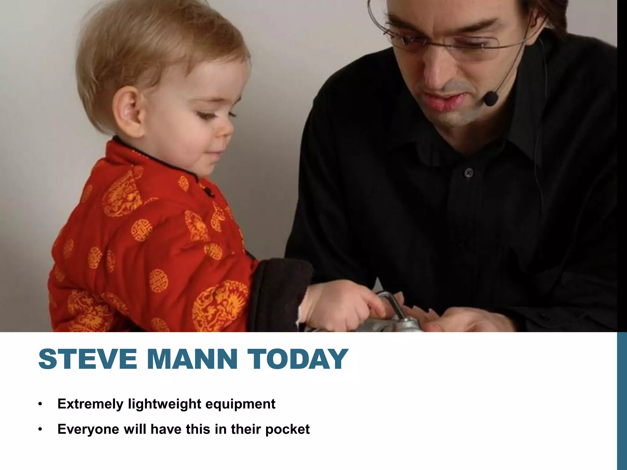 STEVE MANN TODAY
•   Extremely lightweight equipment
•   Everyone will have this in their pocket
 