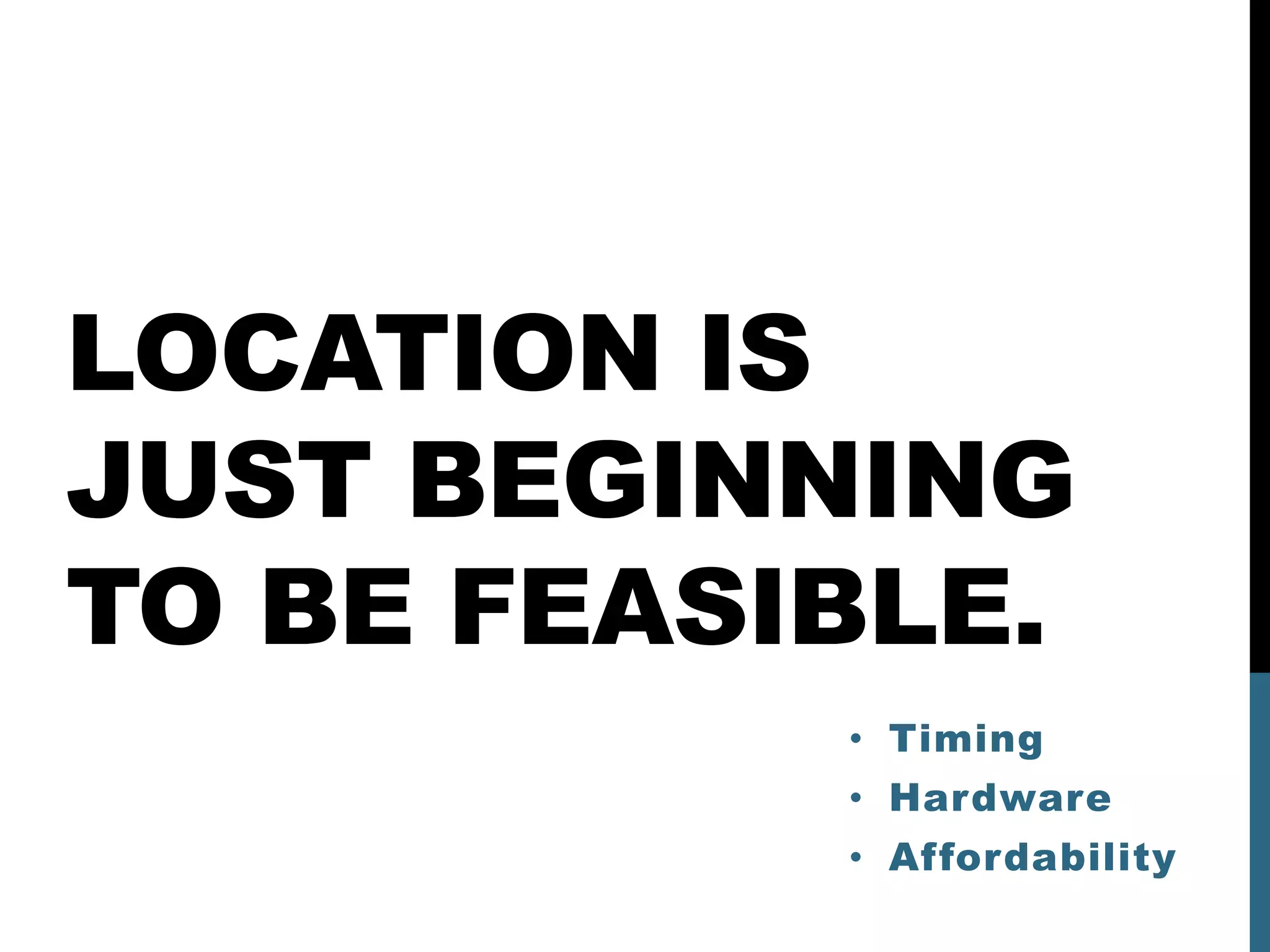 LOCATION IS
JUST BEGINNING
TO BE FEASIBLE.
           • Timing
           • Hardware
           • Affordability
 