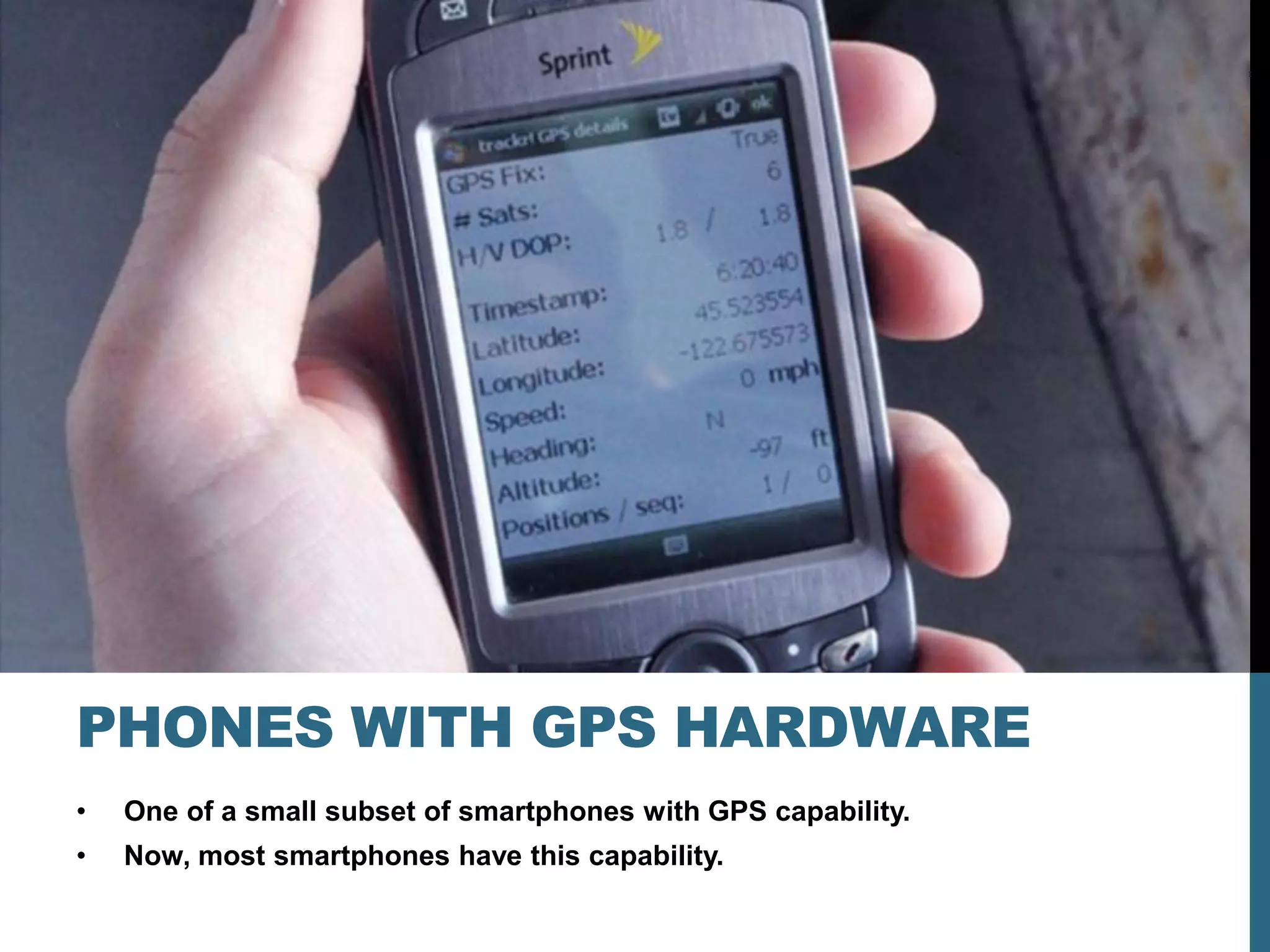 PHONES WITH GPS HARDWARE
•   One of a small subset of smartphones with GPS capability.
•   Now, most smartphones have this capability.
 