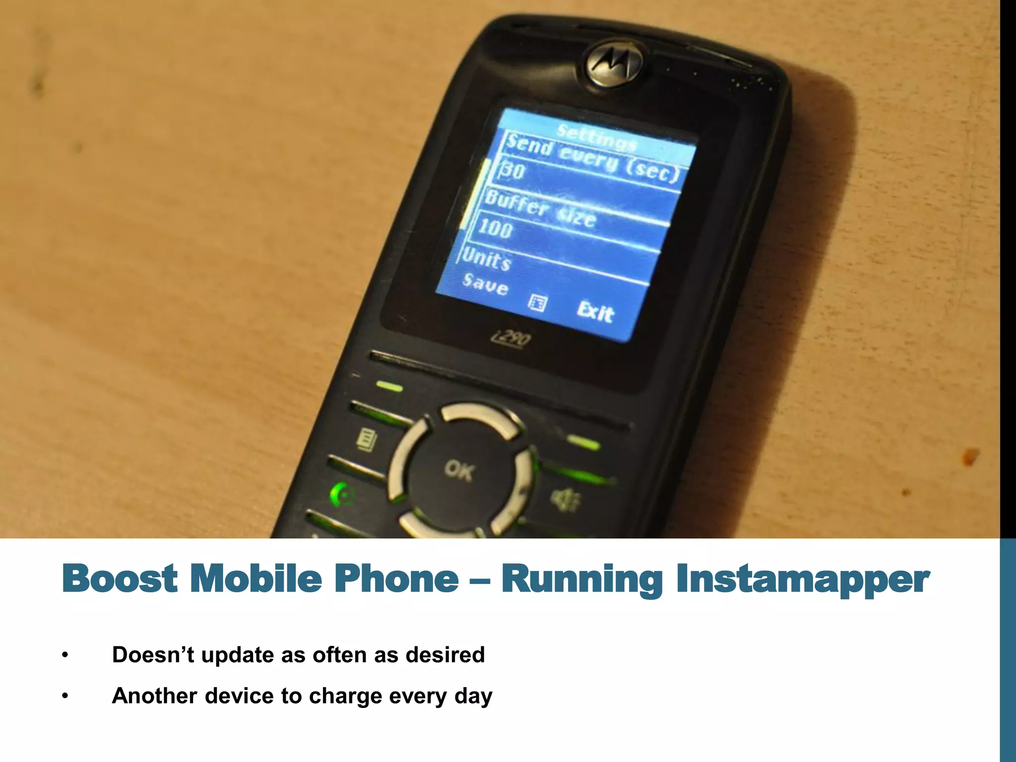 Boost Mobile Phone – Running Instamapper
•   Doesn’t update as often as desired
•   Another device to charge every day
 
