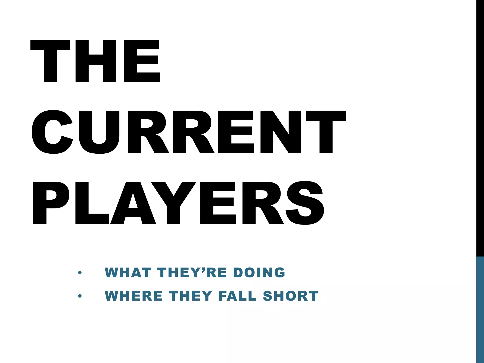THE
CURRENT
PLAYERS
 •   WHAT THEY’RE DOING
 •   WHERE THEY FALL SHORT
 