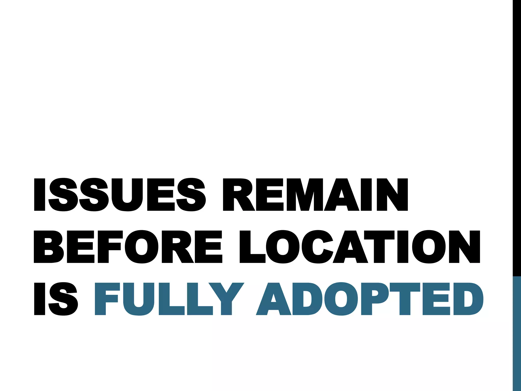 ISSUES REMAIN
BEFORE LOCATION
IS FULLY ADOPTED
 