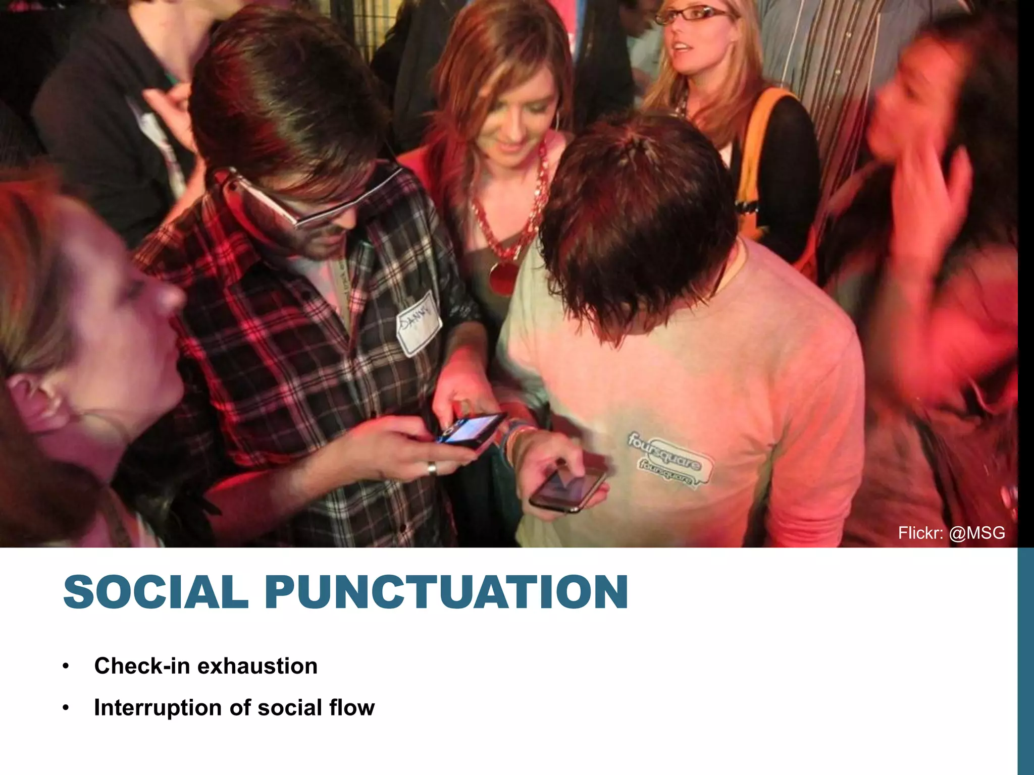 Flickr: @MSG



SOCIAL PUNCTUATION
•   Check-in exhaustion
•   Interruption of social flow
 