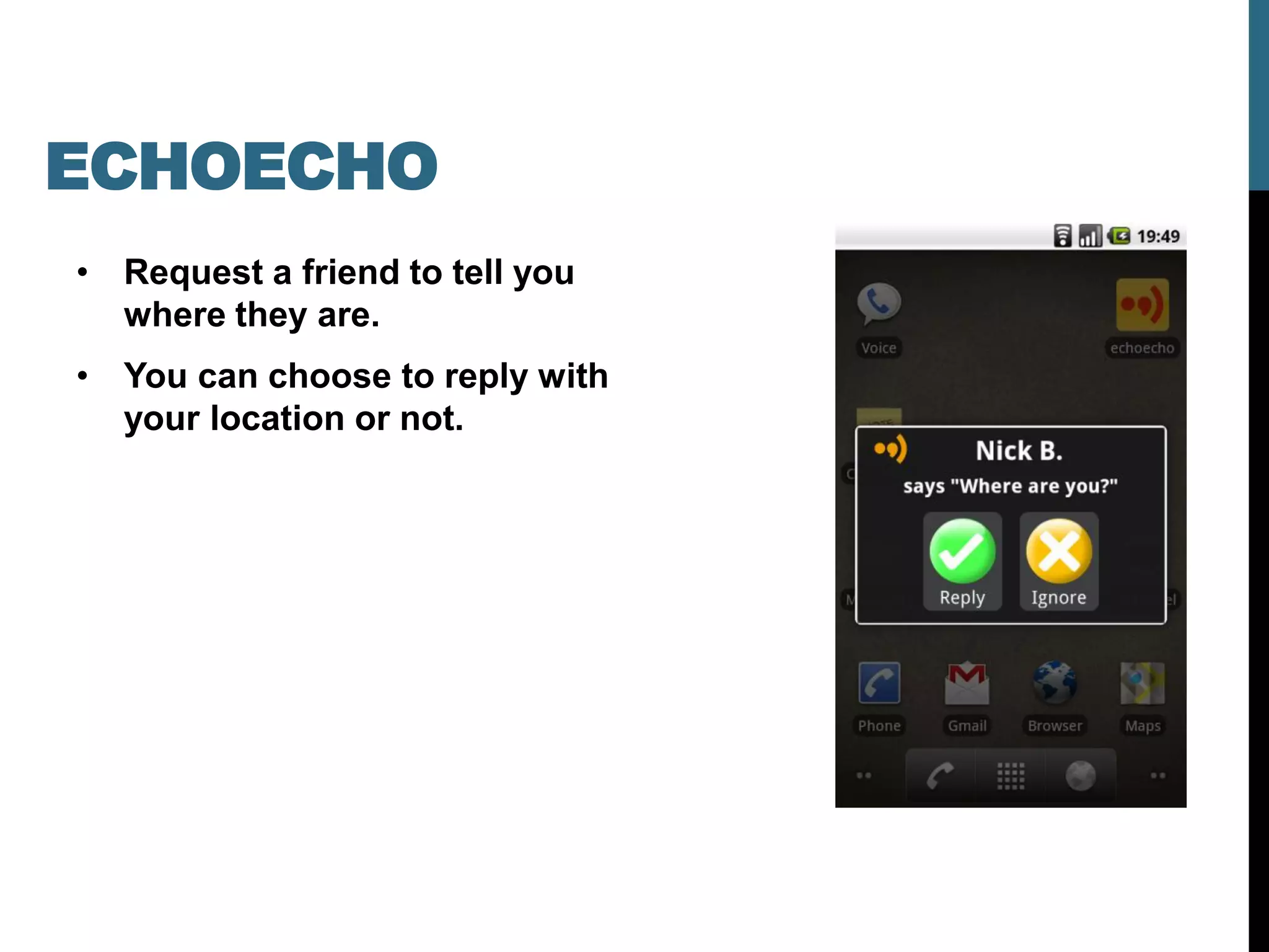 ECHOECHO
• Request a friend to tell you
  where they are.
• You can choose to reply with
  your location or not.
 