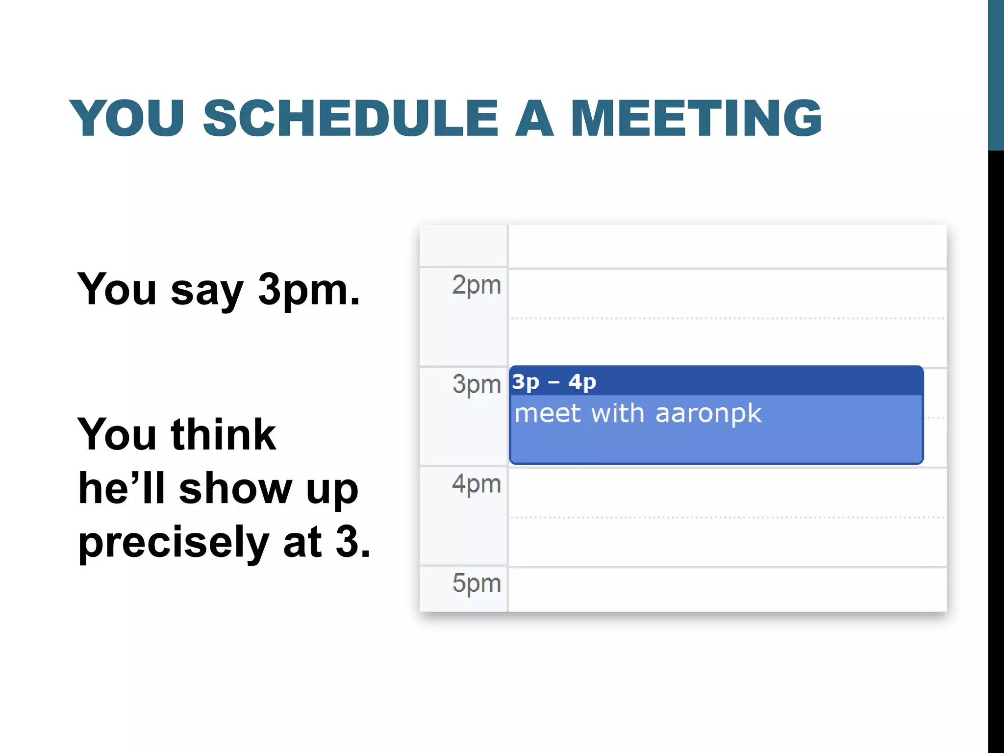 YOU SCHEDULE A MEETING


You say 3pm.


You think
he’ll show up
precisely at 3.
 