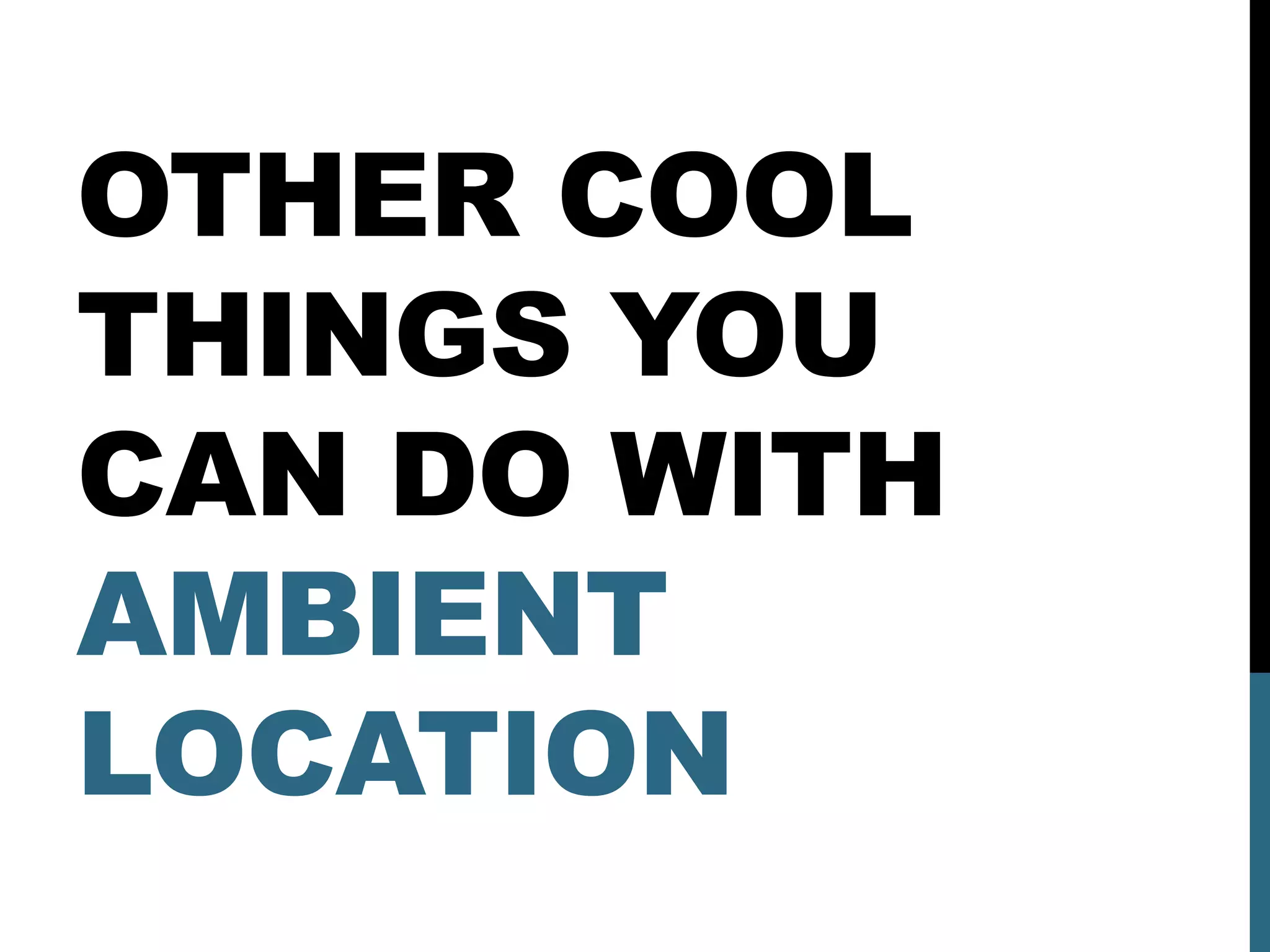OTHER COOL
THINGS YOU
CAN DO WITH
AMBIENT
LOCATION
 