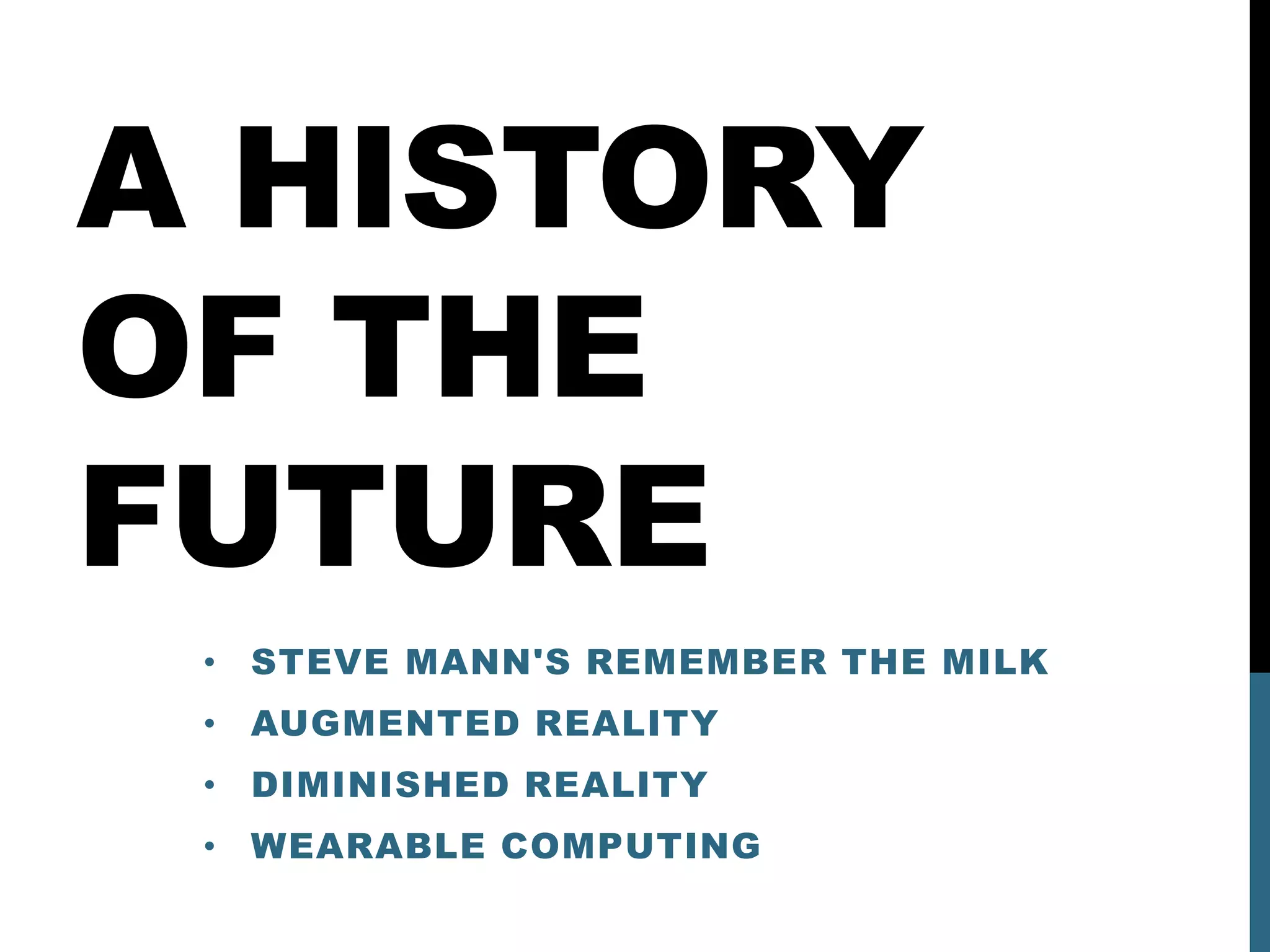 A HISTORY
OF THE
FUTURE
 • STEVE MANN'S REMEMBER THE MILK
 • AUGMENTED REALITY
 • DIMINISHED REALITY
 • WEARABLE COMPUTING
 