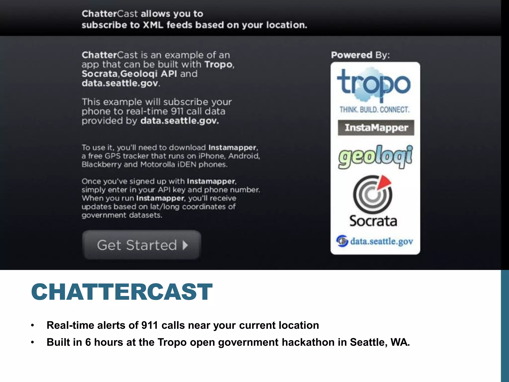 CHATTERCAST
•   Real-time alerts of 911 calls near your current location
•   Built in 6 hours at the Tropo open government hackathon in Seattle, WA.
 