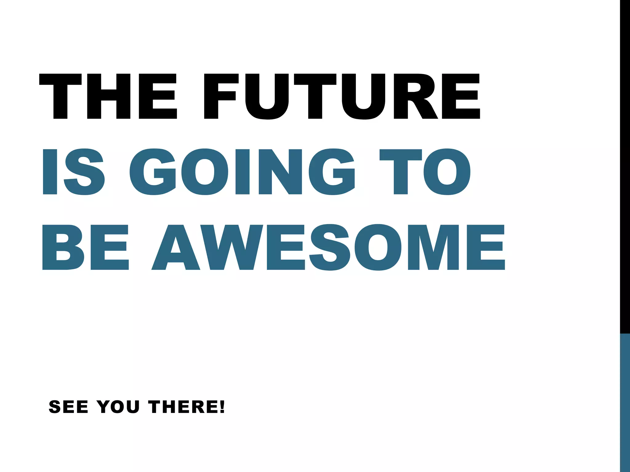 THE FUTURE
IS GOING TO
BE AWESOME

SEE YOU THERE!
 