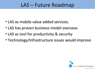 LAS as mobile value added services. LAS has proven business model overseas LAS as tool for productivity & security Technology/Infrastructure issues would improve  LAS – Future Roadmap 