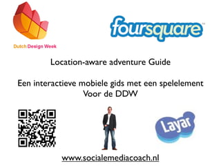 Location-aware adventure Guide

Een interactieve mobiele gids met een spelelement
                  Voor de DDW




           www.socialemediacoach.nl
 