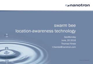 swarm bee
location-awareness technology
GeoMonday
June, 20 2016
Thomas Förste
t.foerste@nanotron.com
© nanotron Technologies GmbH
 