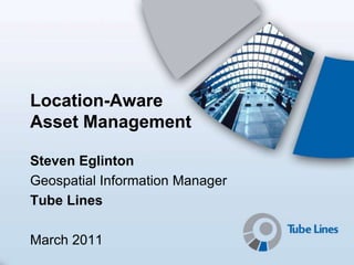 Location-Aware
Asset Management

Steven Eglinton
Geospatial Information Manager
Tube Lines

March 2011
 