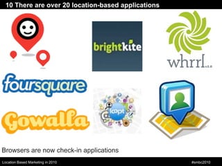 10 There are over 20 location-based applications




Browsers are now check-in applications
Location Based Marketing in 20...
