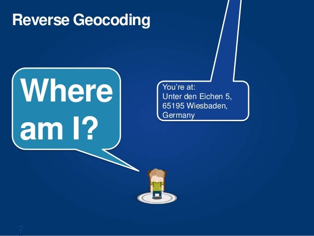 2
Reverse Geocoding
You’re at:
Unter den Eichen 5,
65195 Wiesbaden,
Germany
Where
am I?
 