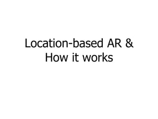 Location-based AR &
   How it works
 