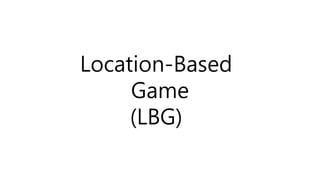 Location-Based
Game
(LBG)
 
