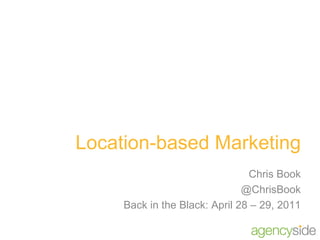Location-based Marketing Chris Book @ChrisBook Back in the Black: April 28 – 29, 2011 