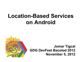 Location-Based Services
       on Android



                   Jomar Tigcal
       GDG DevFest Bacolod 2012
              November 5, 2012
 
