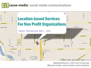 Location-based Services
Location-basedOrganizations
 For Non Profit
   Services




                      @NolandHoshino, CEO and Co-founder
                [B]cause media | social media communications
 