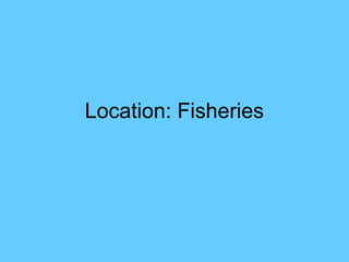 Location: Fisheries
 