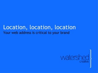 Location, location, location Your web address is critical to your brand 