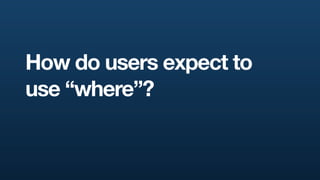 How do users expect to
use “where”?
 