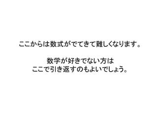 ここからは数式がでてきて難しくなります。 数学が好きでない方は ここで引き返すのもよいでしょう。  