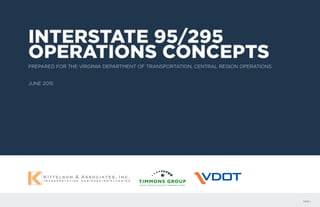 PAGE 1
PREPARED FOR THE VIRGINIA DEPARTMENT OF TRANSPORTATION, CENTRAL REGION OPERATIONS
JUNE 2015
INTERSTATE 95/295
OPERATIONS CONCEPTS
INTERSTATE 95/295
OPERATIONS CONCEPTS
 