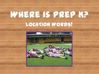 Where is Prep K?
   LOCATION WORDS!
 